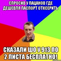 спросив у пацанов где дешевля паспорт отксерить сказали шо у 913 по 2 листа бесплатно!