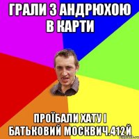 грали з андрюхою в карти проїбали хату і батьковий москвич.412й