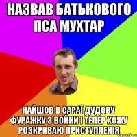 назвав батькового пса мухтар найшов в сараї дудову фуражку з войни і тепер хожу розкриваю приступленія