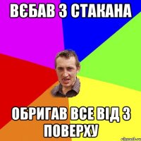 вєбав 3 стакана обригав все від 3 поверху