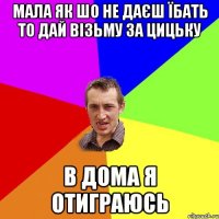 мала як шо не даєш їбать то дай візьму за цицьку в дома я отиграюсь