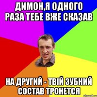 димон,я одного раза тебе вже сказав на другий - твій зубний состав тронется