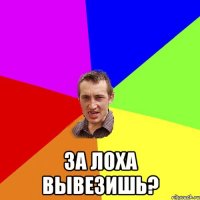  за лоха вывезишь?