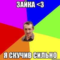 зайка <3 я скучив сильно