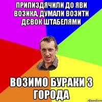 припиздячили до яви возика, думали возити дєвок штабелями возимо бураки з города