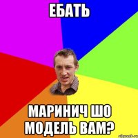 ебать маринич шо модель вам?