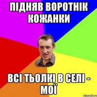 підняв воротнік кожанки всі тьолкі в селі - мої