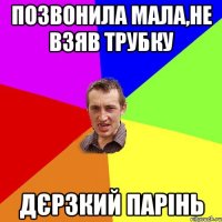 позвонила мала,не взяв трубку дєрзкий парінь