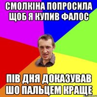 смолкіна попросила щоб я купив фалос пів дня доказував шо пальцем краще