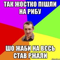 так жостко пішли на рибу шо жаби на вєсь став ржали