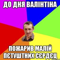 до дня валінтіна пожарив малій пєтуштних сєрдєц