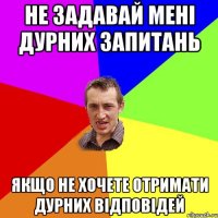 не задавай мені дурних запитань якщо не хочете отримати дурних відповідей