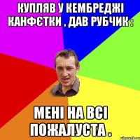 купляв у кембреджі канфєтки , дав рубчик : мені на всі пожалуста .