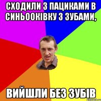 сходили з пациками в синьооківку з зубами, вийшли без зубів