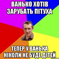 ванько хотів зарубать пітуха тепер у ванька ніколи не буде дітей