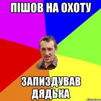 пішов на охоту запиздував дядька