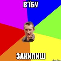 в'їбу закипиш