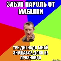 забув пароль от мабілки три дні надо мной знущався,доки не признався