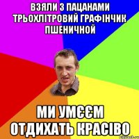 взяли з пацанами трьохлітровий графінчик пшеничной ми умєєм отдихать красіво