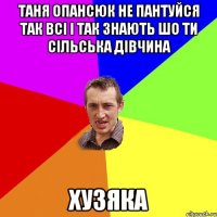 таня опансюк не пантуйся так всі і так знають шо ти сільська дівчина хузяка