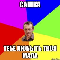 сашка тебе любыть твоя мала