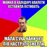 мамка в калідорі каклети оставила остивать мала сука наничку пів каструлі зжерла