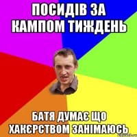 посидів за кампом тиждень батя думає що хакєрством занімаюсь