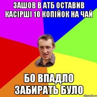 зашов в атб оставив касірші 10 копійок на чай бо впадло забирать було