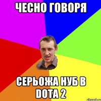 чесно говоря серьожа нуб в dota 2