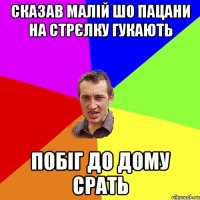 сказав малій шо пацани на стрєлку гукають побіг до дому срать