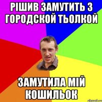 рішив замутить з городской тьолкой замутила мій кошильок