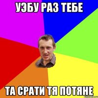 уэбу раз тебе та срати тя потяне