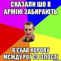 сказали шо в армію забирають в'єбав корову мєжду рог со злості