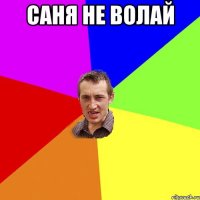 саня не волай 