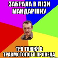 забрала в лізи мандарінку три тижня в травмотології провела