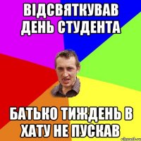 відсвяткував день студента батько тиждень в хату не пускав