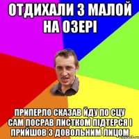 отдихали з малой на озері приперло сказав йду по сцу сам посрав листком підтерся і прийшов з довольним лицом