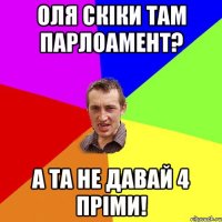 оля скіки там парлоамент? а та не давай 4 пріми!