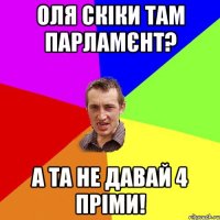 оля скіки там парламєнт? а та не давай 4 пріми!