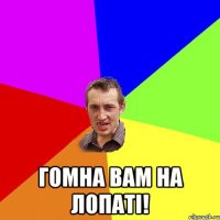  гомна вам на лопаті!