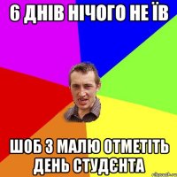 6 днів нічого не їв шоб з малю отметіть день студєнта