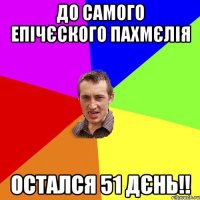 до самого епічєского пахмєлія остался 51 дєнь!!