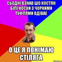 сьодні взнав шо костян білі носки з чорними туфлями вдівае о це я понімаю стіляга