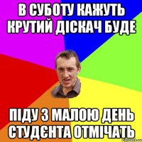 в суботу кажуть крутий діскач буде піду з малою день студєнта отмічать