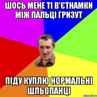 шось мене ті в'єтнамки між пальці гризут піду куплю нормальні шльопанці