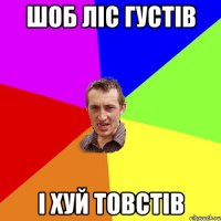 шоб ліс густів і хуй товстів