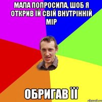 мала попросила, шоб я открив їй свій внутрінній мір обригав її