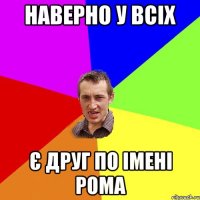 наверно у всіх є друг по імені рома