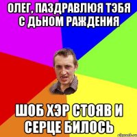 олег, паздравлюя тэбя с дьном раждения шоб хэр стояв и серце билось