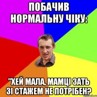 побачив нормальну чіку: "хей мала, мамці зать зі стажем не потрібен?